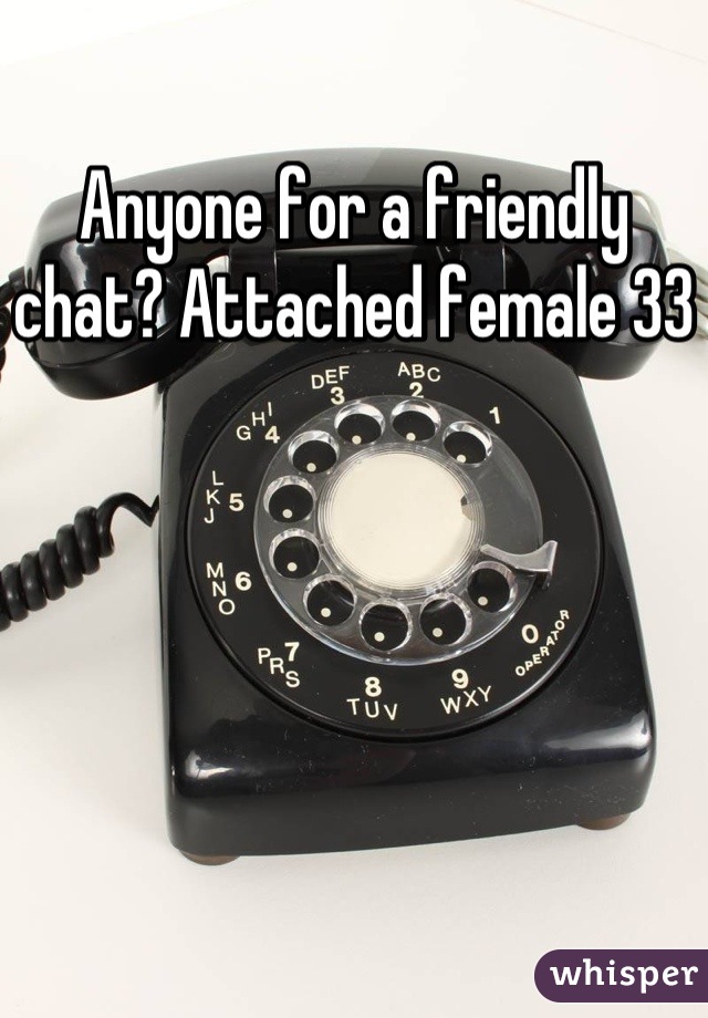 Anyone for a friendly chat? Attached female 33