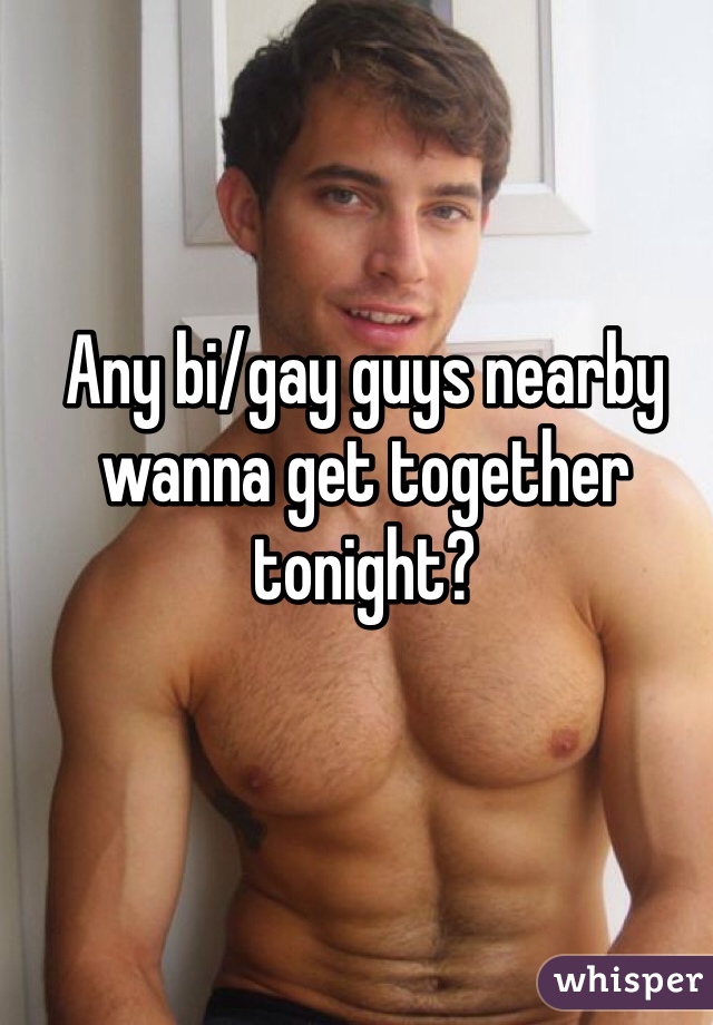 Any bi/gay guys nearby wanna get together tonight?