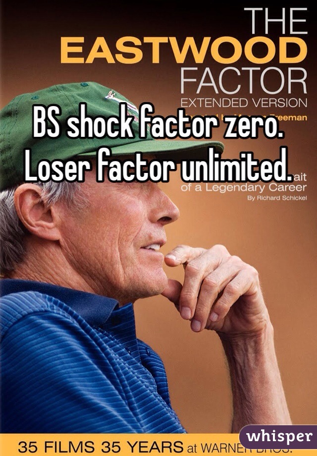 BS shock factor zero. Loser factor unlimited.