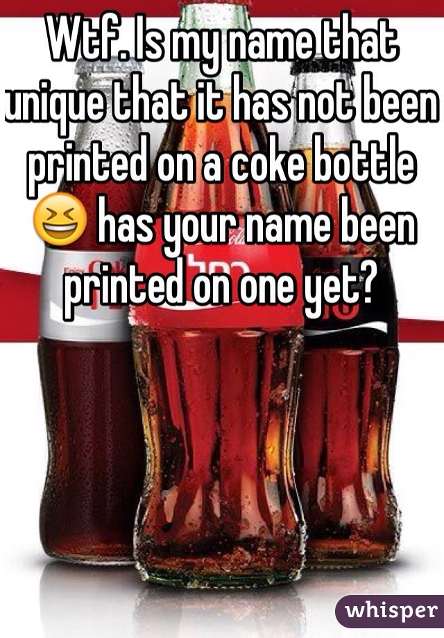 Wtf. Is my name that unique that it has not been printed on a coke bottle 😆 has your name been printed on one yet?