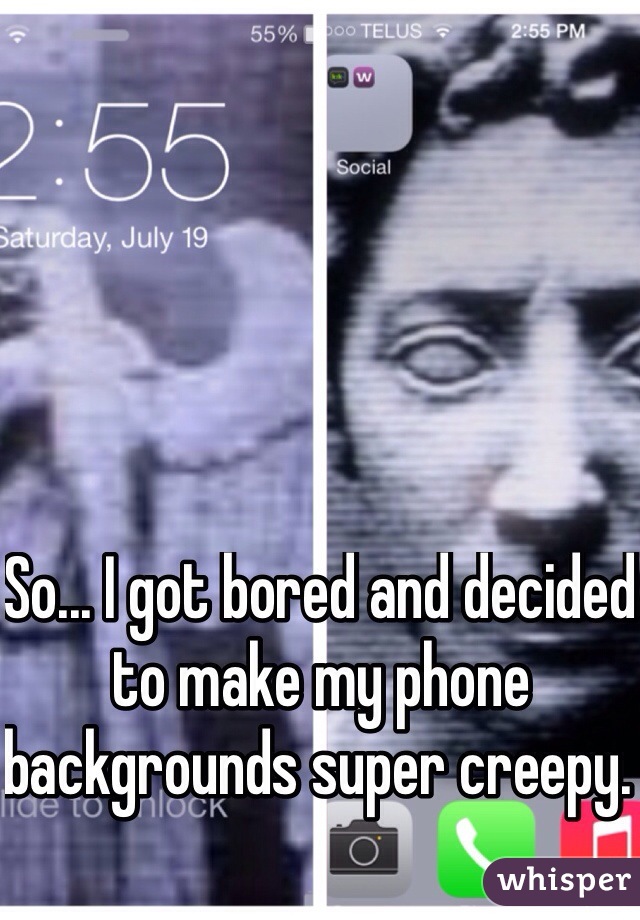 So... I got bored and decided to make my phone backgrounds super creepy. 