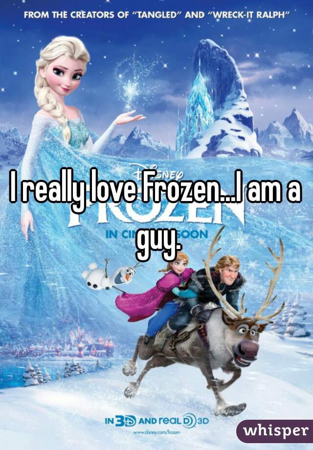 I really love Frozen...I am a guy.