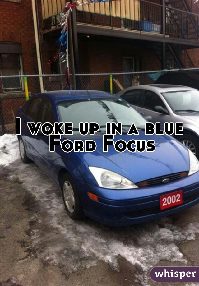 I woke up in a blue Ford Focus