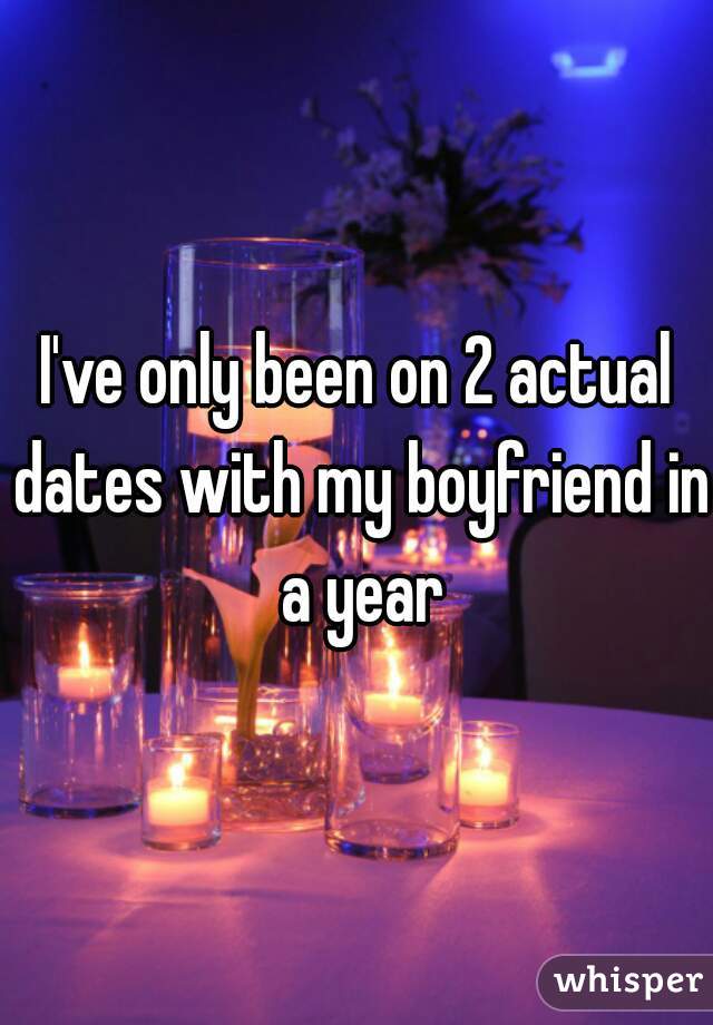 I've only been on 2 actual dates with my boyfriend in a year