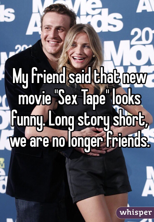 My friend said that new movie "Sex Tape" looks funny. Long story short, we are no longer friends.