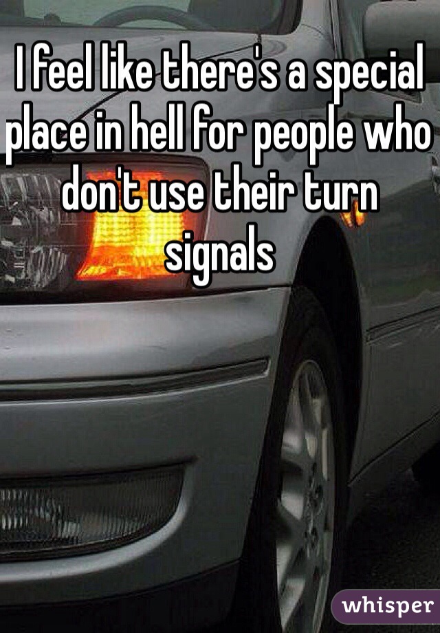 I feel like there's a special place in hell for people who don't use their turn signals