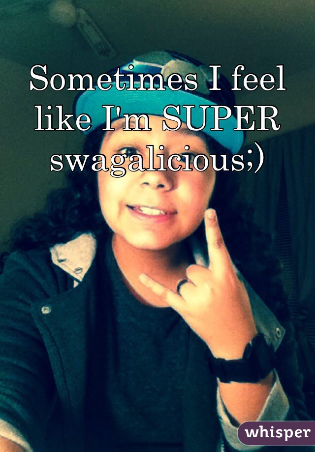 Sometimes I feel like I'm SUPER swagalicious;)