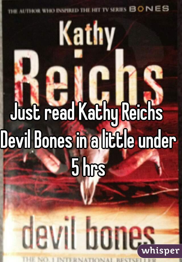 Just read Kathy Reichs 
Devil Bones in a little under 5 hrs 