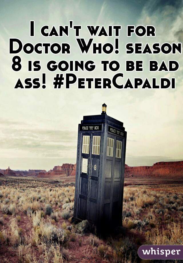 I can't wait for Doctor Who! season 8 is going to be bad ass! #PeterCapaldi