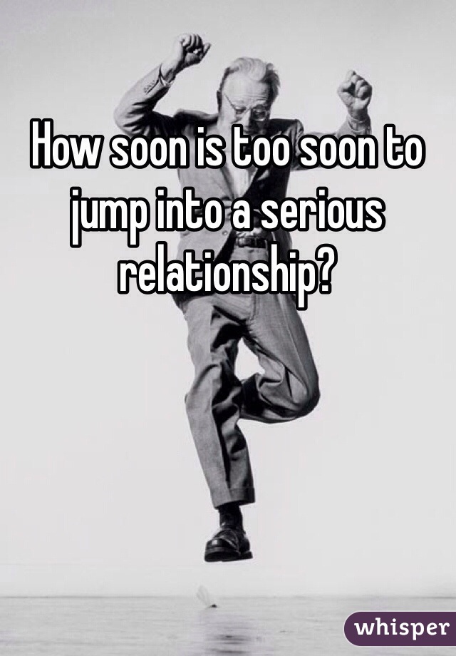 How soon is too soon to jump into a serious relationship?