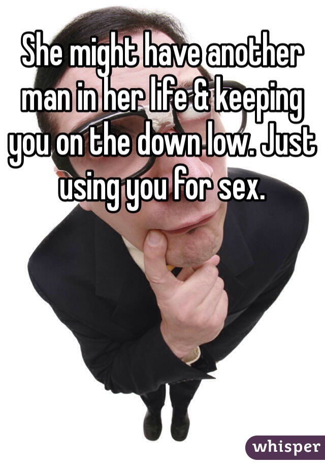 She might have another man in her life & keeping you on the down low. Just using you for sex. 