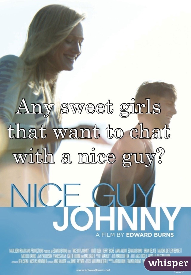 Any sweet girls that want to chat with a nice guy?