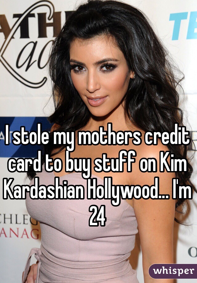 I stole my mothers credit card to buy stuff on Kim Kardashian Hollywood... I'm 24 