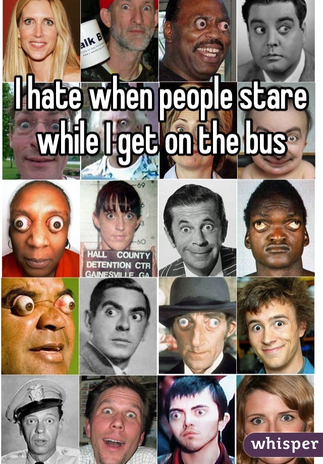 I hate when people stare while I get on the bus