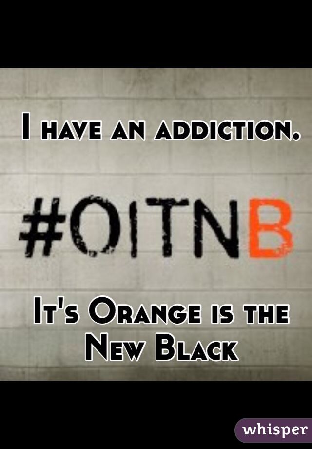 

I have an addiction.




It's Orange is the New Black