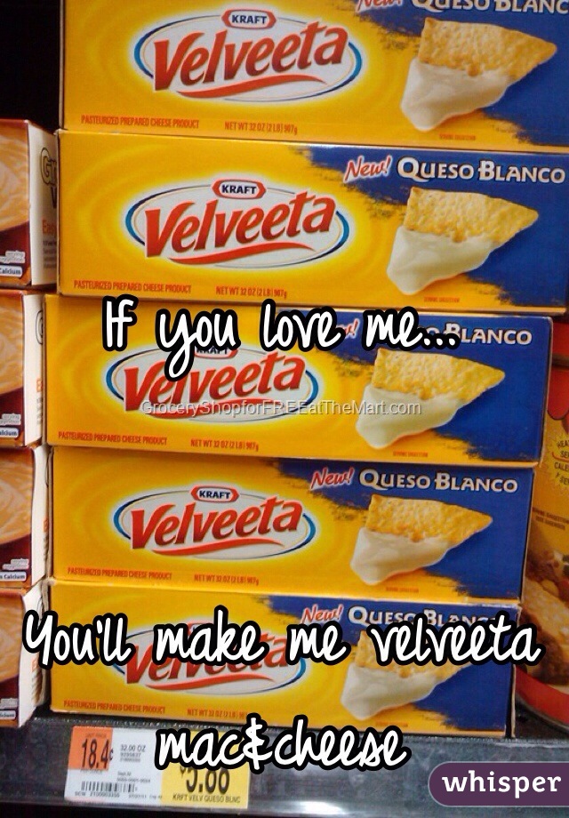 If you love me...


You'll make me velveeta mac&cheese