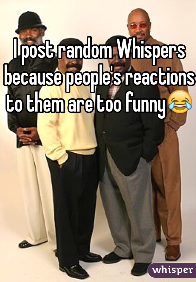 I post random Whispers because people's reactions to them are too funny😂