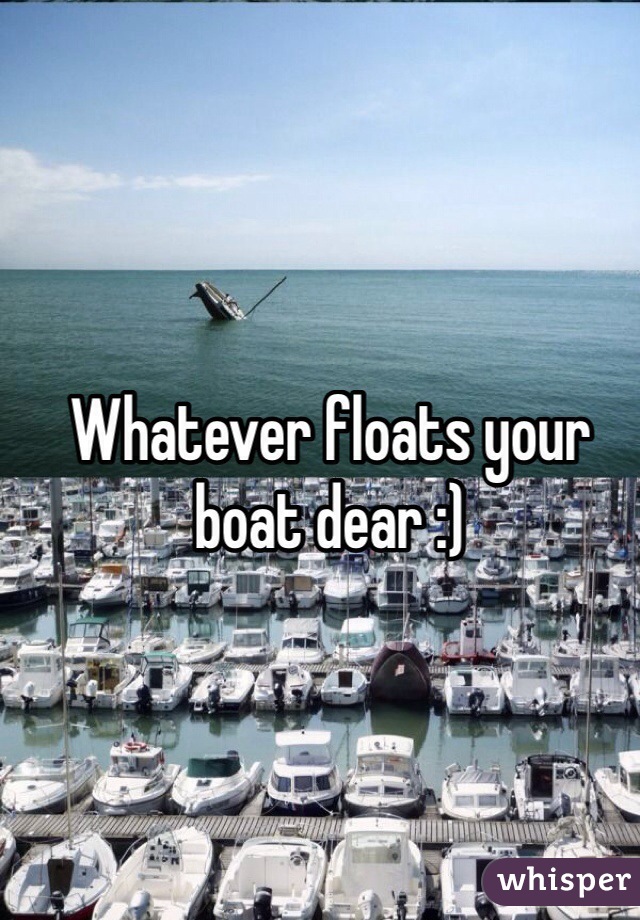 Whatever floats your boat dear :)