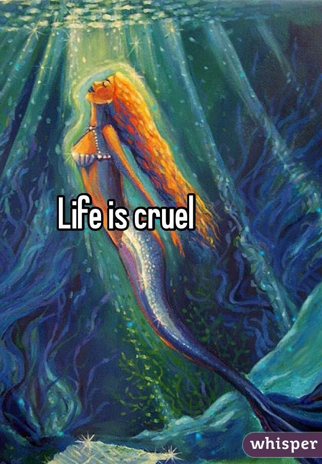 Life is cruel 