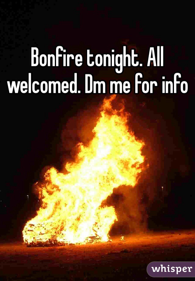 Bonfire tonight. All welcomed. Dm me for info