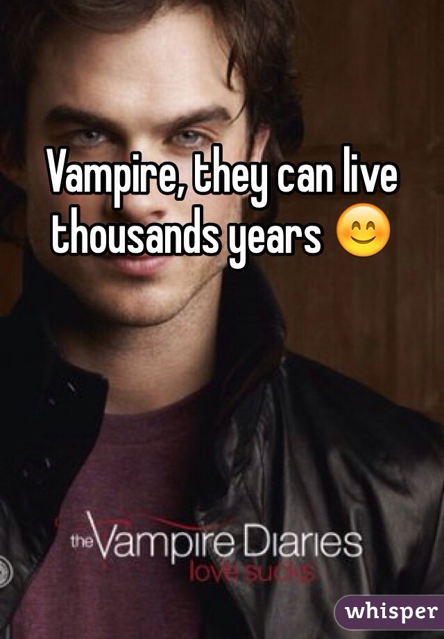 Vampire, they can live thousands years 😊