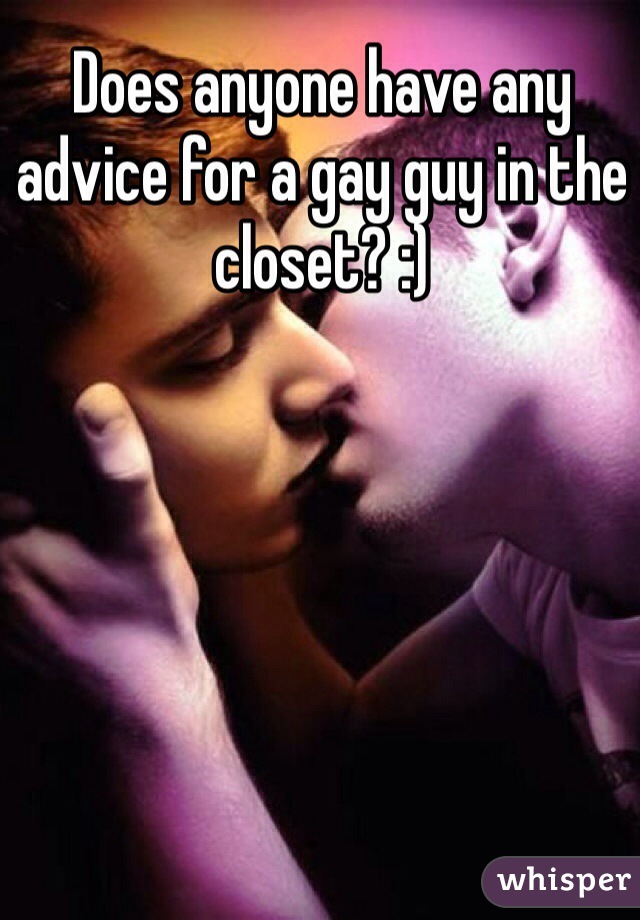 Does anyone have any advice for a gay guy in the closet? :)