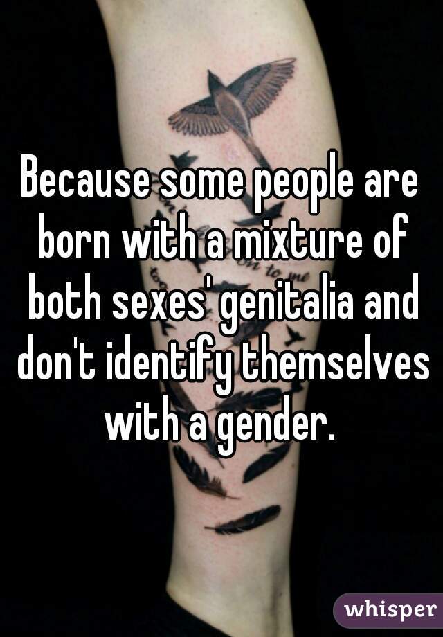 Because some people are born with a mixture of both sexes' genitalia and don't identify themselves with a gender. 