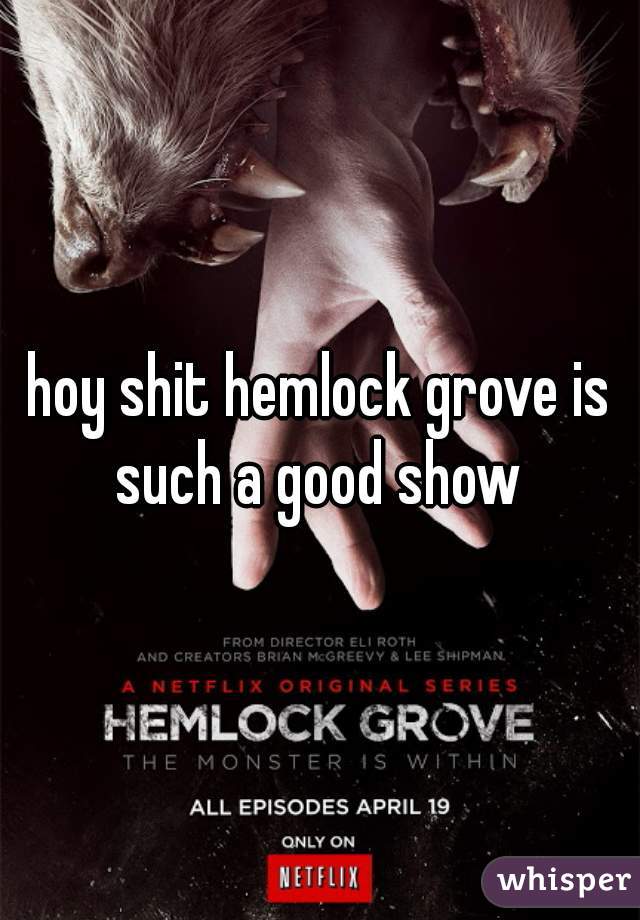 hoy shit hemlock grove is such a good show 