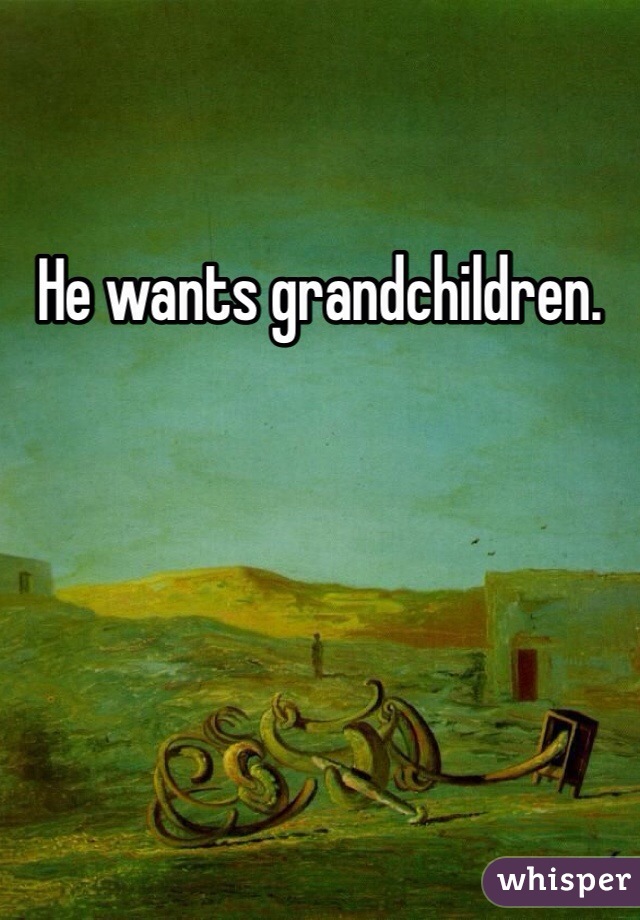 He wants grandchildren.
