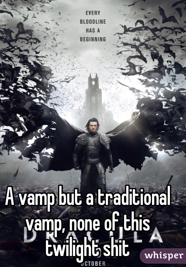 A vamp but a traditional vamp, none of this twilight shit 