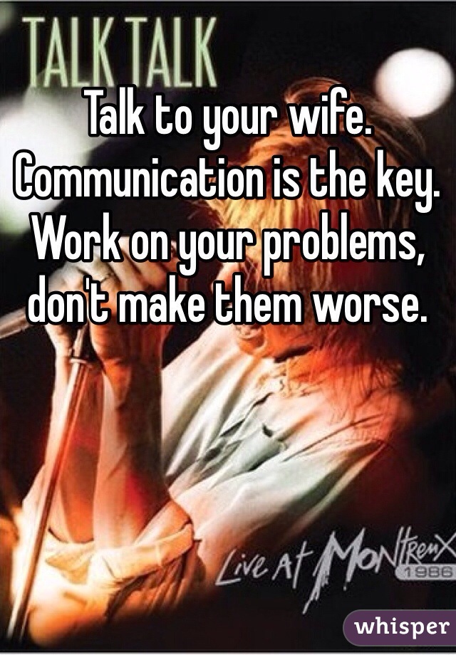 Talk to your wife. Communication is the key. Work on your problems, don't make them worse. 