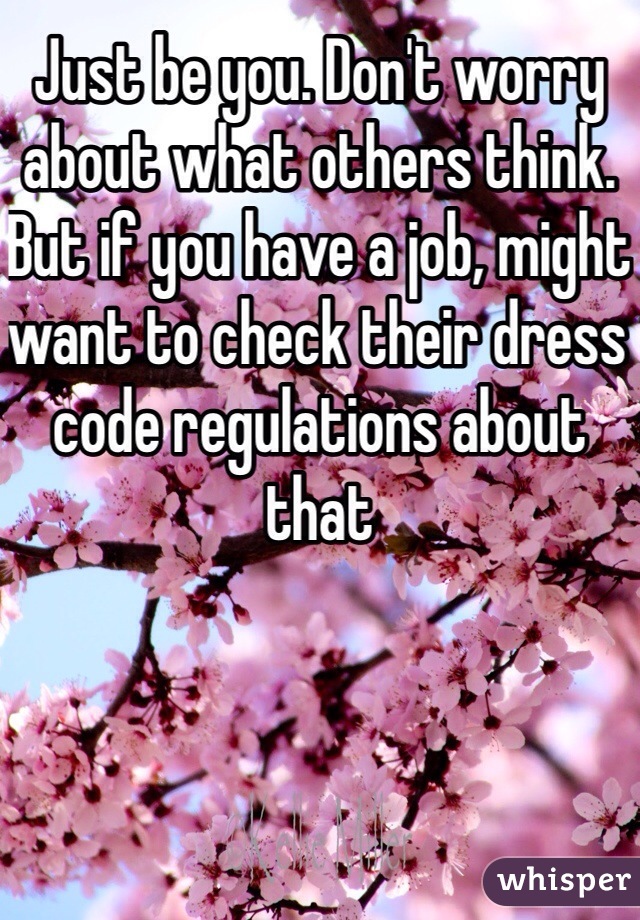 Just be you. Don't worry about what others think. But if you have a job, might want to check their dress code regulations about that