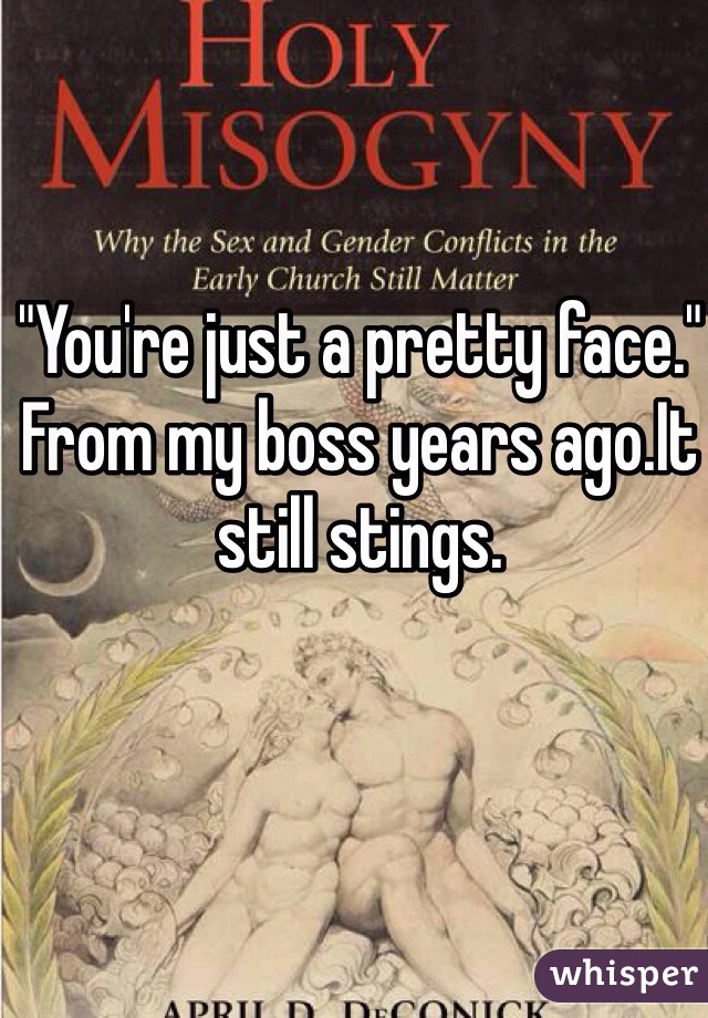 "You're just a pretty face." From my boss years ago.It still stings.