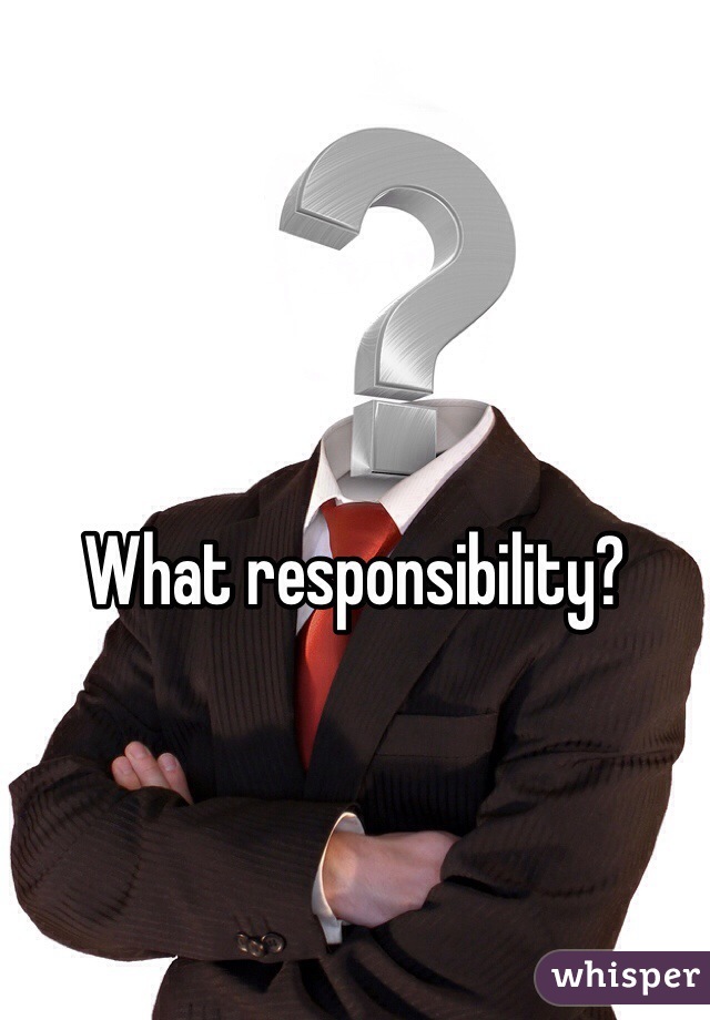 What responsibility? 