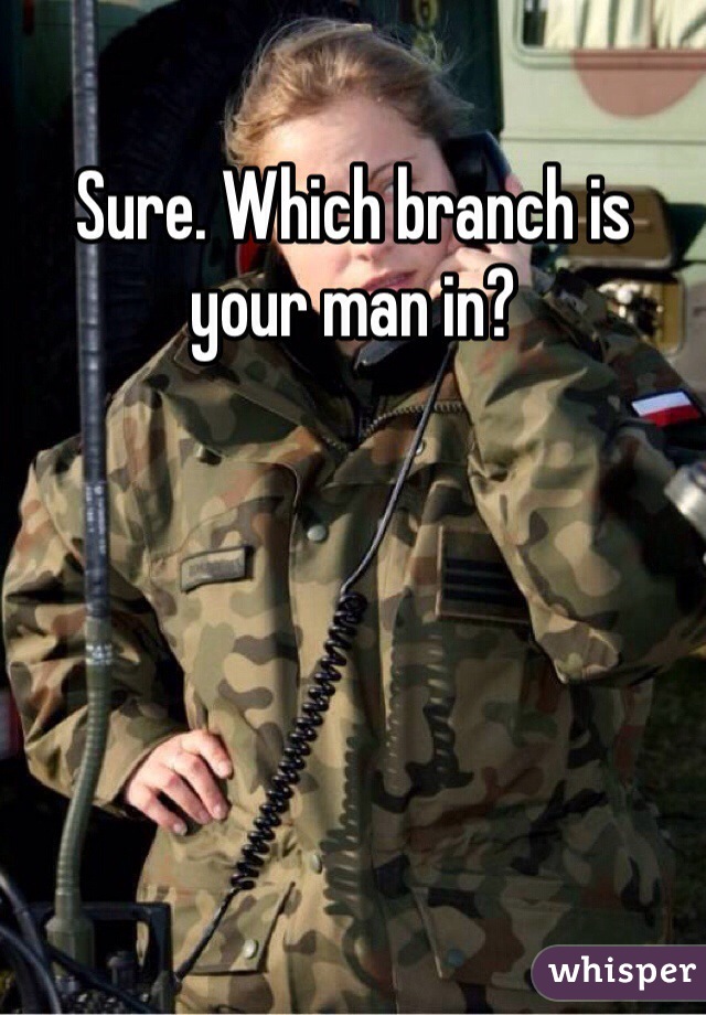 Sure. Which branch is your man in?