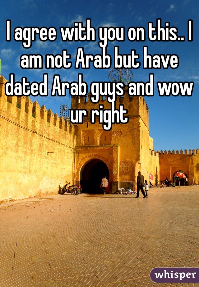I agree with you on this.. I am not Arab but have dated Arab guys and wow ur right 