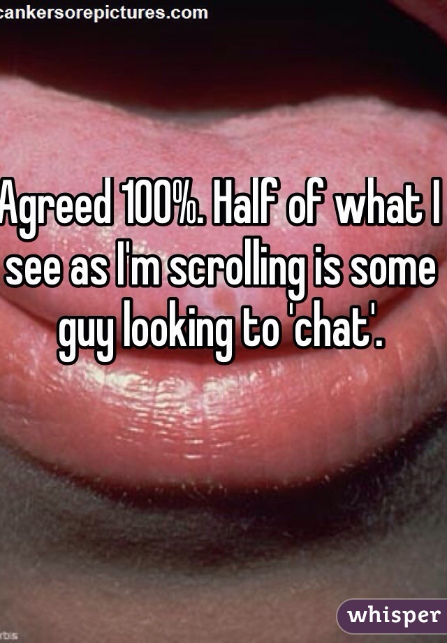 Agreed 100%. Half of what I see as I'm scrolling is some guy looking to 'chat'. 