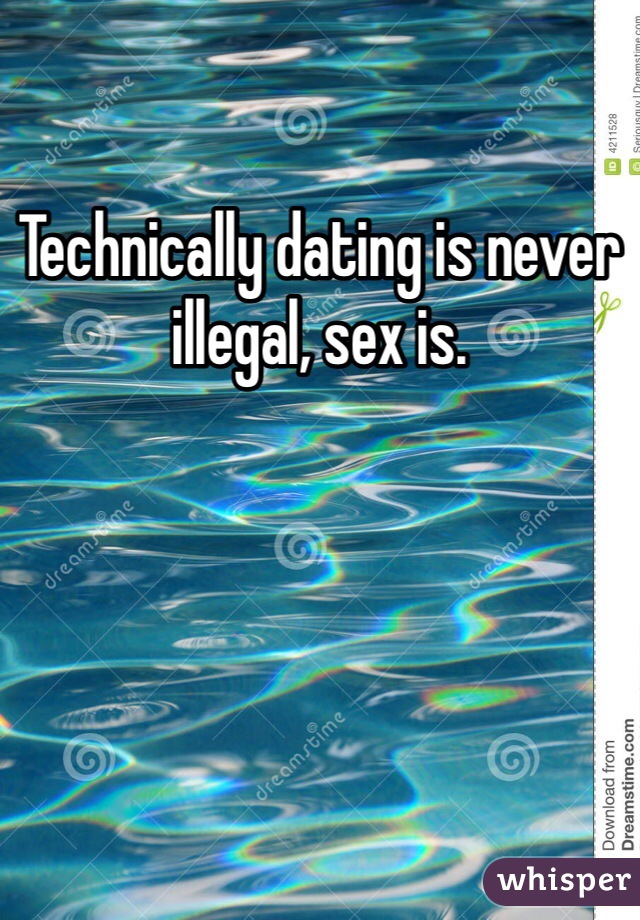 Technically dating is never illegal, sex is. 