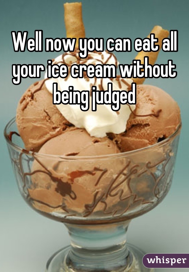 Well now you can eat all your ice cream without being judged