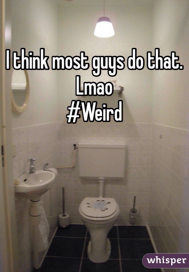 I think most guys do that. Lmao
#Weird