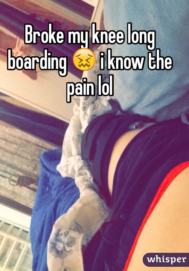 Broke my knee long boarding 😖 i know the pain lol 