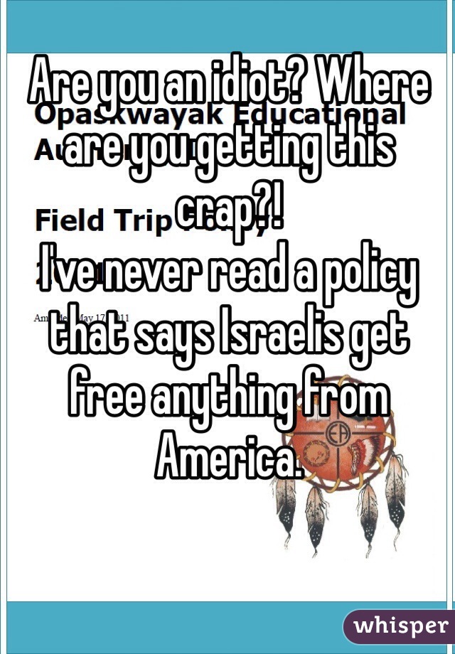Are you an idiot? Where are you getting this crap?!
I've never read a policy that says Israelis get free anything from America. 