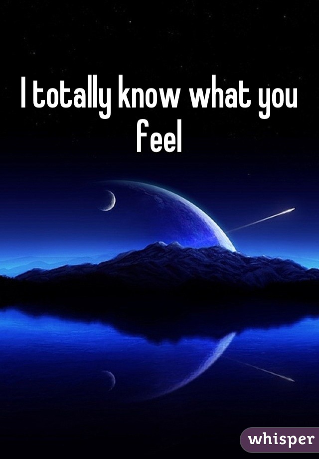 I totally know what you feel