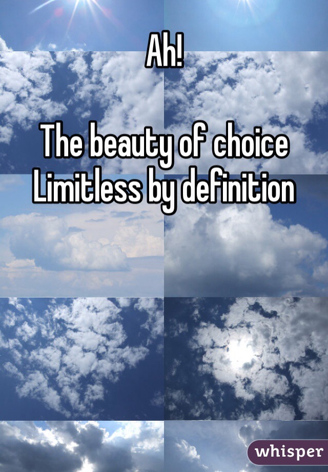Ah!

The beauty of choice 
Limitless by definition