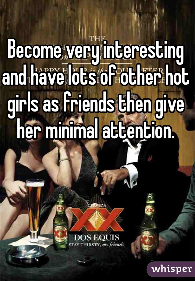 Become very interesting and have lots of other hot girls as friends then give her minimal attention.