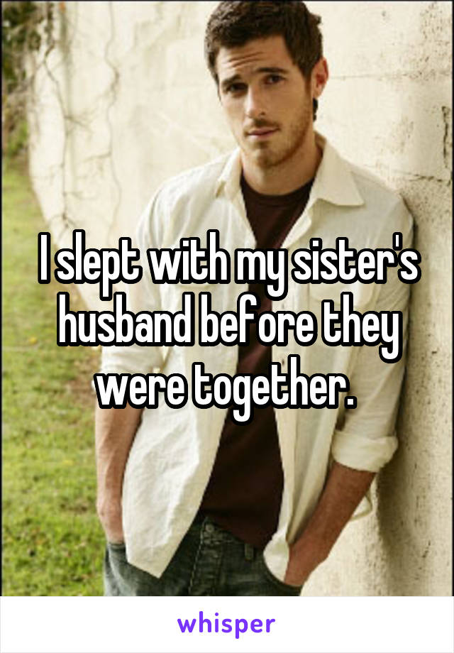 I slept with my sister's husband before they were together. 