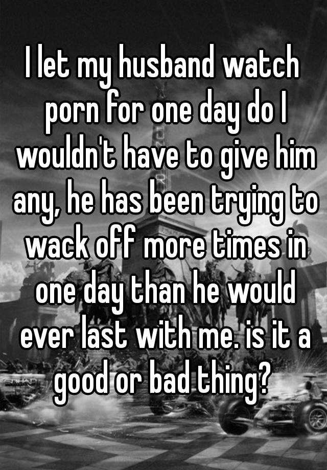 I Let My Husband Watch Porn For One Day Do I Wouldnt Have To Give Him Any He Has Been Trying 