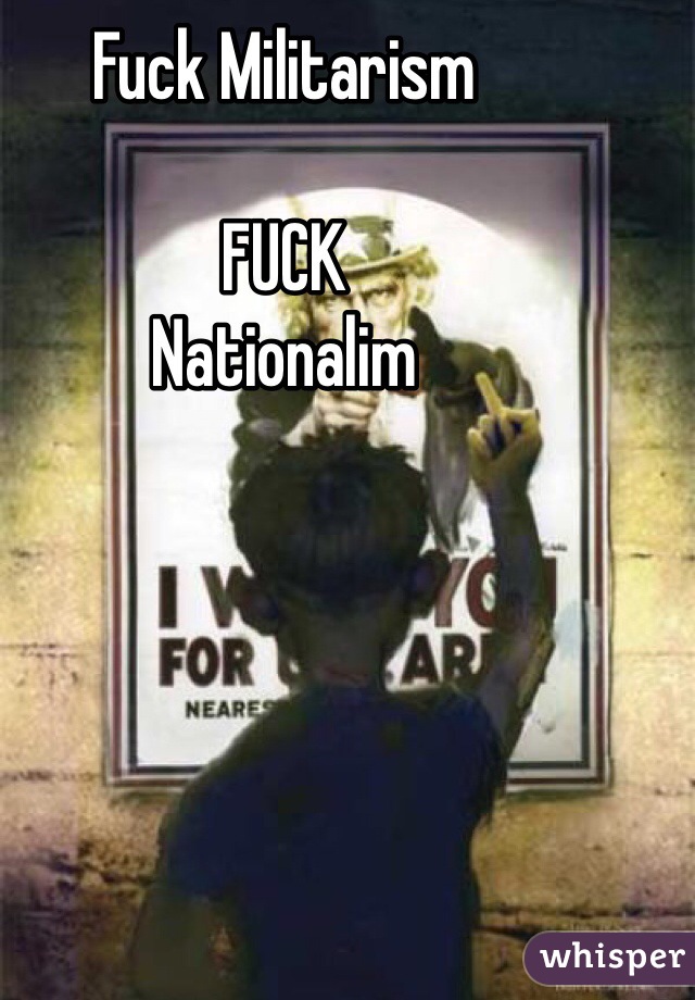 Fuck Militarism 

FUCK
Nationalim