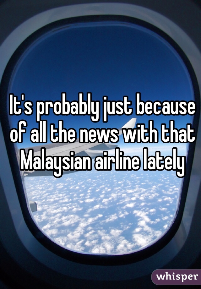 It's probably just because of all the news with that Malaysian airline lately 