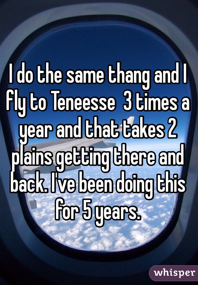 I do the same thang and I fly to Teneesse  3 times a year and that takes 2 plains getting there and back. I've been doing this for 5 years. 
